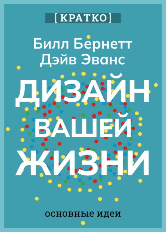Дизайн вашей жизни. Живите так, как нужно именно вам. Билл Бернетт, Дэйв Эванс. Кратко