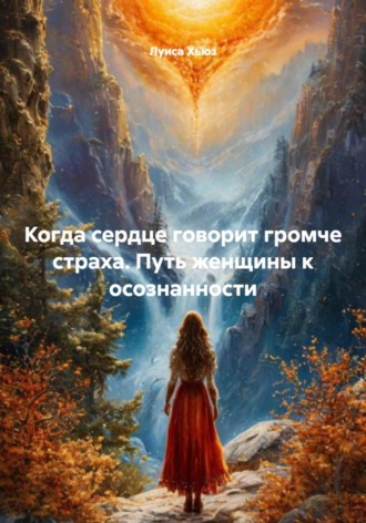 Когда сердце говорит громче страха. Путь женщины к осознанности