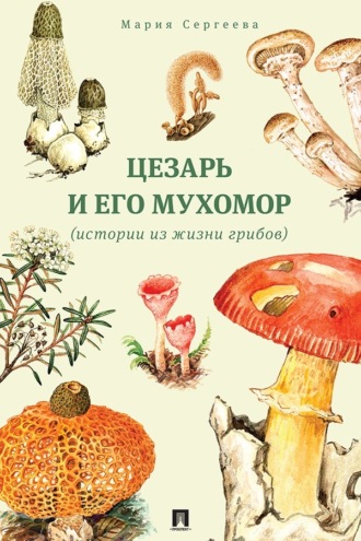 Цезарь и его мухомор (истории из жизни грибов)