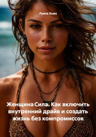 Женщина Сила. Как включить внутренний драйв и создать жизнь без компромиссов