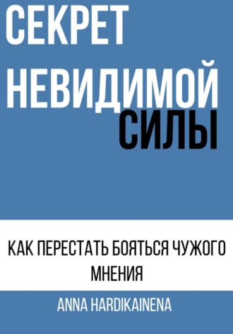 СЕКРЕТ НЕВИДИМОЙ СИЛЫ : КАК ПЕРЕСТАТЬ БОЯТЬСЯ ЧУЖОГО МНЕНИЯ