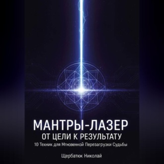 Мантры-Лазер: От Цели к Результату. 10 Техник для Мгновенной Перезагрузки Судьбы
