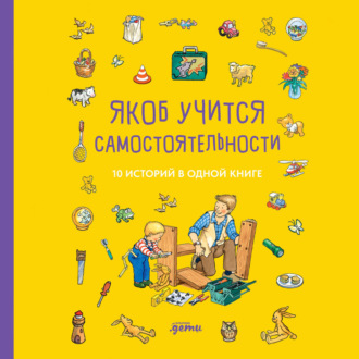 Якоб учится самостоятельности. 10 историй в одной книге