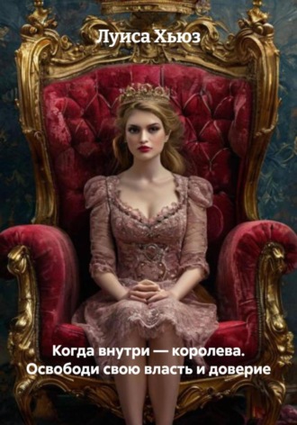 Когда внутри – королева. Освободи свою власть и доверие