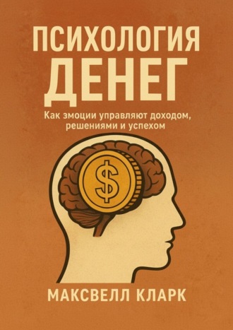 Психология денег. Как эмоции управляют доходом, решениями и успехом