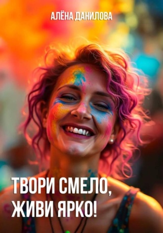 Твори смело, живи ярко!