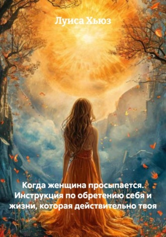 Когда женщина просыпается. Инструкция по обретению себя и жизни, которая действительно твоя