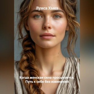 Когда женская сила просыпается. Путь к себе без извинений