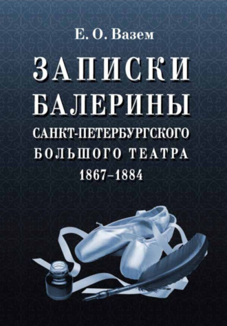 Записки балерины Санкт-Петербургского Большого театра. 1867–1884. 6-е издание, стереотипное