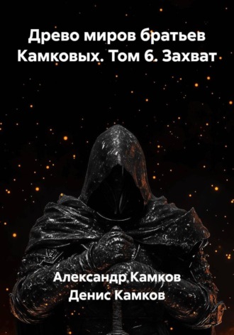 Древо миров братьев Камковых. Том 6. Захват