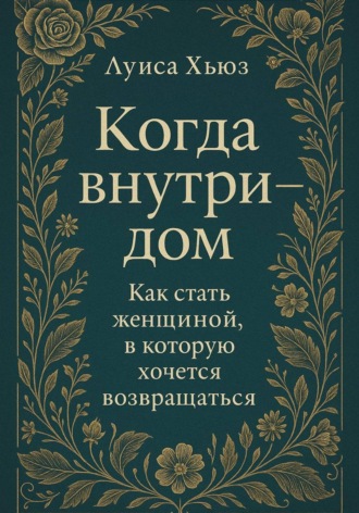 Когда внутри – дом. Как стать женщиной, в которой хочется возвращаться