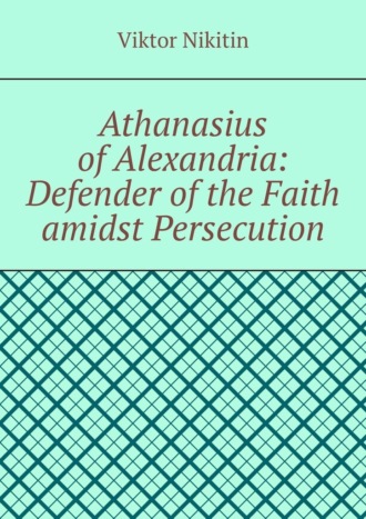 Athanasius of Alexandria: Defender of the Faith amidst Persecution. Hagiography