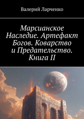 Марсианское Наследие. Артефакт Богов. Коварство и Предательство. Книга II