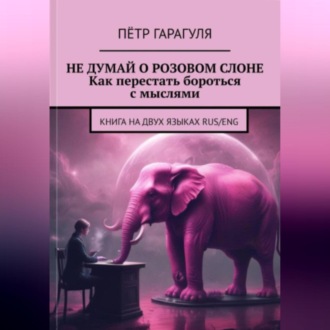 Не думай о розовом слоне. Как перестать бороться с мыслями