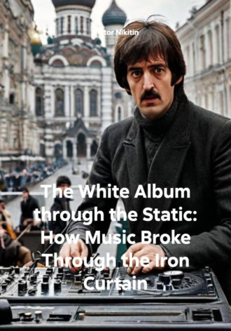 The White Album through the Static: How Music Broke Through the Iron Curtain