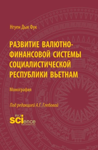 Развитие валютно-финансовой системы Социалистической Республики Вьетнам. (Аспирантура, Бакалавриат, Магистратура). Монография.