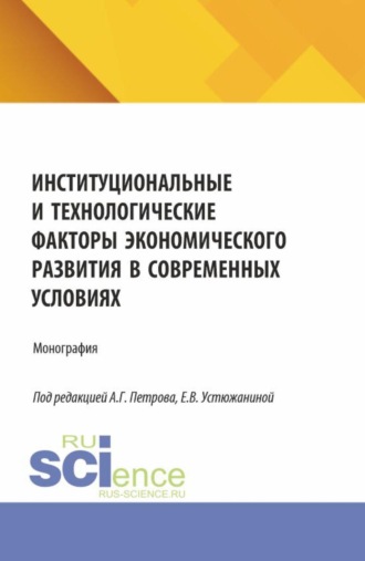 Институциональные и технологические факторы экономического развития в современных условиях. (Аспирантура, Магистратура). Монография.