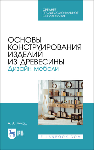 Основы конструирования изделий из древесины. Дизайн мебели. Учебное пособие для СПО. 5-е издание, стереотипное