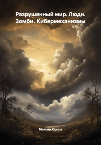 Разрушенный мир. Люди. Зомби . Кибермеханизмы