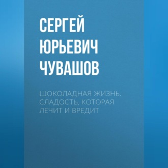 Шоколадная жизнь. Сладость, которая лечит и вредит