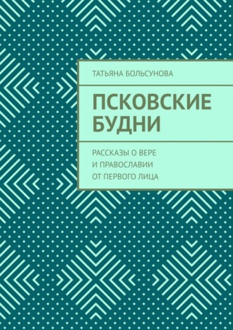 Псковские будни. Рассказы о вере и православии от первого лица