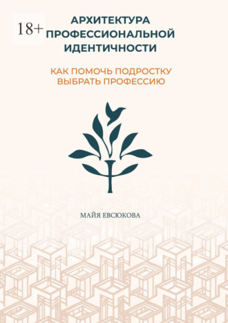 Архитектура профессиональной идентичности. Как помочь подростку выбрать профессию
