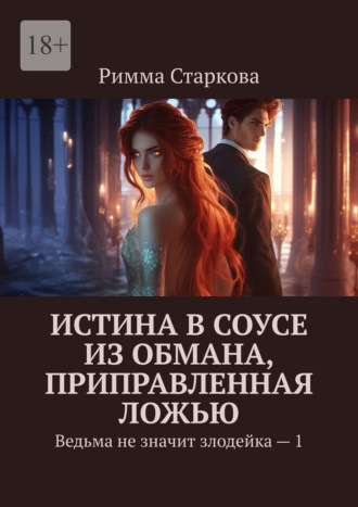 Истина в соусе из обмана, приправленная ложью. Ведьма не значит злодейка – 1