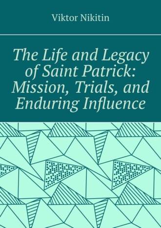 The life and legacy of saint Patrick: mission, trials, and enduring influence