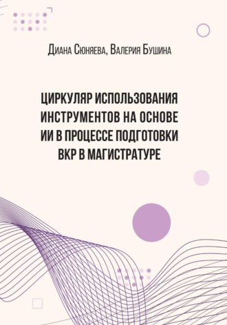 ЦИРКУЛЯР ИСПОЛЬЗОВАНИЯ ИНСТРУМЕНТОВ НА ОСНОВЕ ИИ В ПРОЦЕССЕ ПОДГОТОВКИ ВКР В МАГИСТРАТУРЕ