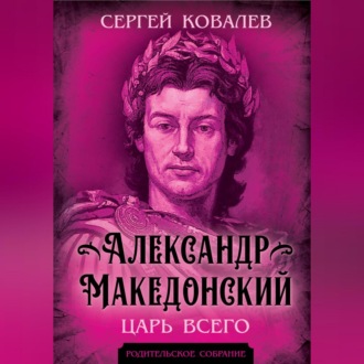 Александр Македонский. Царь Всего