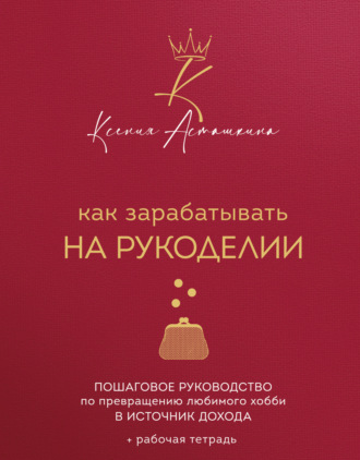 Как зарабатывать на рукоделии. Пошаговое руководство по превращению любимого хобби в источник дохода