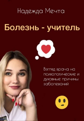 Болезнь – учитель. Взгляд врача на духовные и психологические причины заболеваний