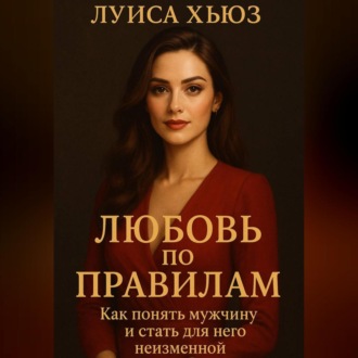 Любовь по правилам. Как понять мужчину и стать для него неизменной