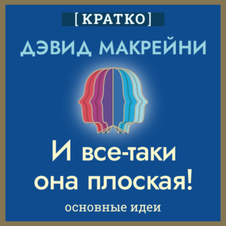 И все-таки она плоская! Удивительная наука о том, как меняются убеждения, верования и мнения. Дэвид Макрейни. Кратко