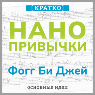 Нанопривычки. Маленькие шаги, которые приведут к большим переменам. Фогг Би Джей. Кратко
