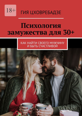 Психология замужества для 30+. Как найти своего мужчину и быть счастливой
