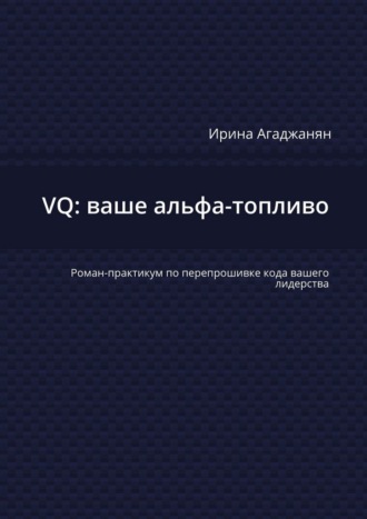 VQ: ваше альфа-топливо. Роман-практикум по перепрошивке кода вашего лидерства