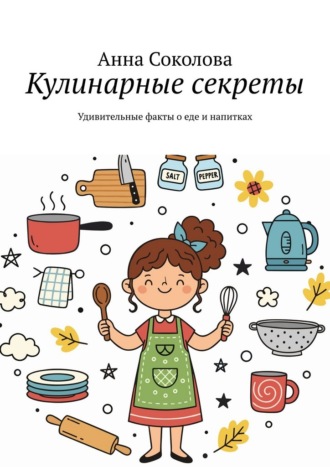 Кулинарные секреты. Удивительные факты о еде и напитках