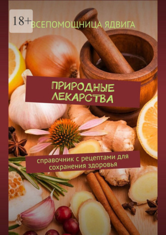 Природные лекарства. Справочник с рецептами для сохранения здоровья