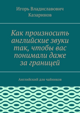 Как произносить английские звуки так, чтобы вас понимали даже за границей. Английский для чайников