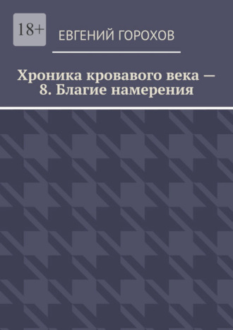 Хроника кровавого века – 8. Благие намерения