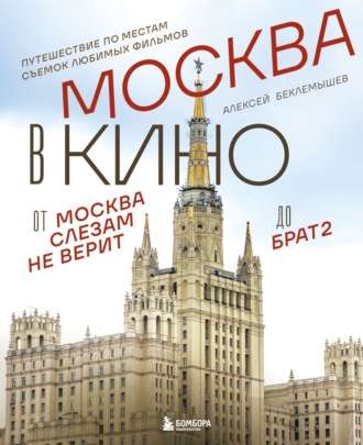 Москва в кино. Путешествие по местам съемок любимых фильмов. От «Москва слезам не верит» до «Брат 2»