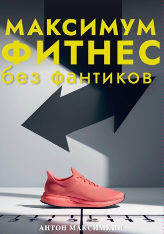 Максимум: Фитнес без фантиков. Как дисциплина и простота приводят к результатам, о которых вы мечтали