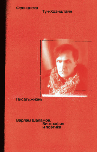 Писать жизнь: Варлам Шаламов. Биография и поэтика