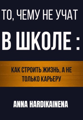 То, чему не учат в школе: как строить жизнь, а не только карьеру