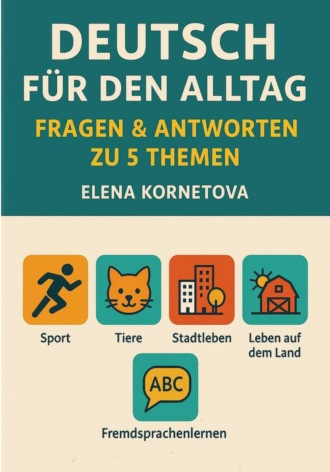 Deutsch für den Alltag: Fragen & Antworten zu 5 Themen: Sport, Tiere, Stadtleben, Leben auf dem Land und Fremdsprachenlernen