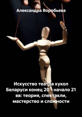 Искусство театра кукол Беларуси конец 20 – начало 21 вв: теория, спектакли, мастерство и сложности