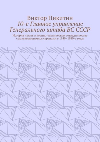 10-е Главное управление Генерального штаба ВС СССР. История и роль в военно-техническом сотрудничестве с развивающимися странами в 1950–1980-е годы