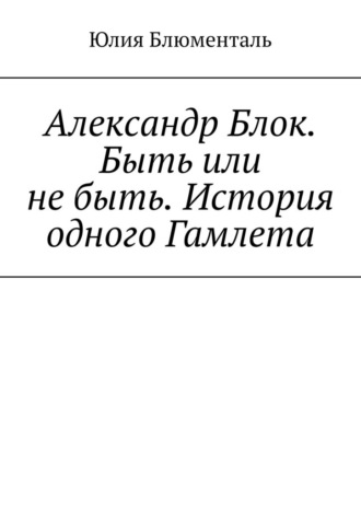 Александр Блок. Быть или не быть. История одного Гамлета
