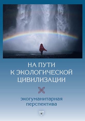 На пути к экологической цивилизации. Экогуманитарная перспектива